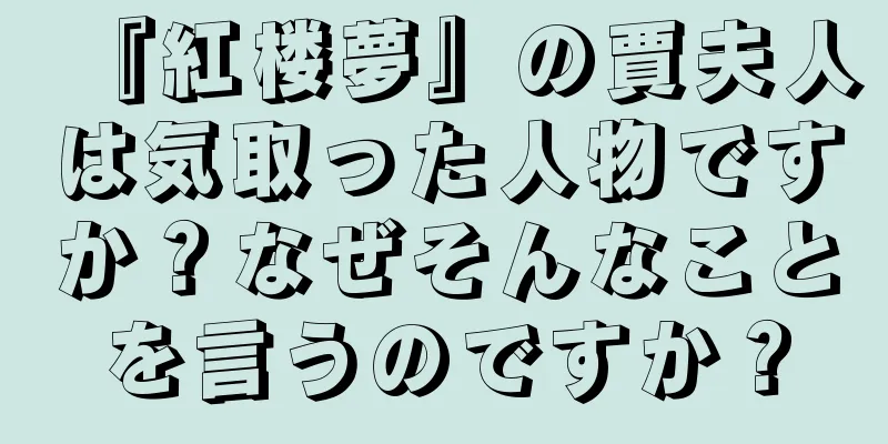 『紅楼夢』の賈夫人は気取った人物ですか？なぜそんなことを言うのですか？