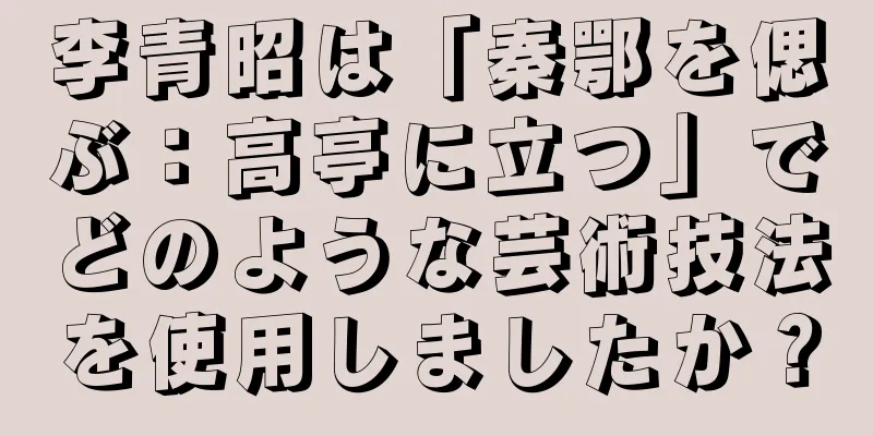 李青昭は「秦鄂を偲ぶ：高亭に立つ」でどのような芸術技法を使用しましたか？