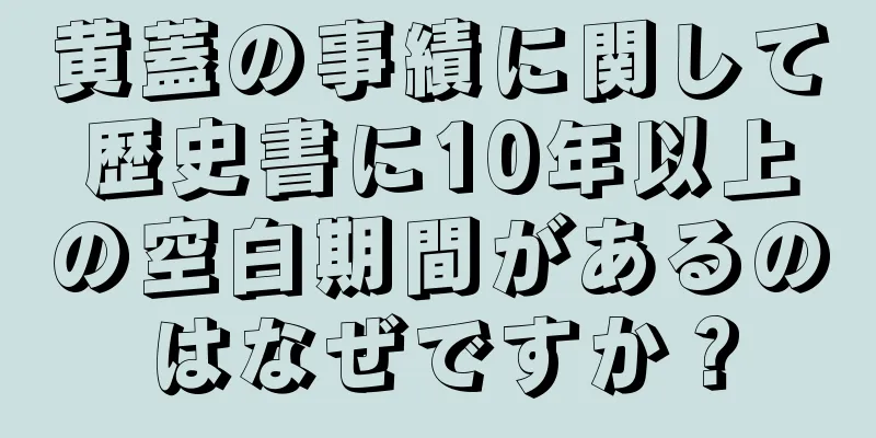 黄蓋の事績に関して歴史書に10年以上の空白期間があるのはなぜですか？