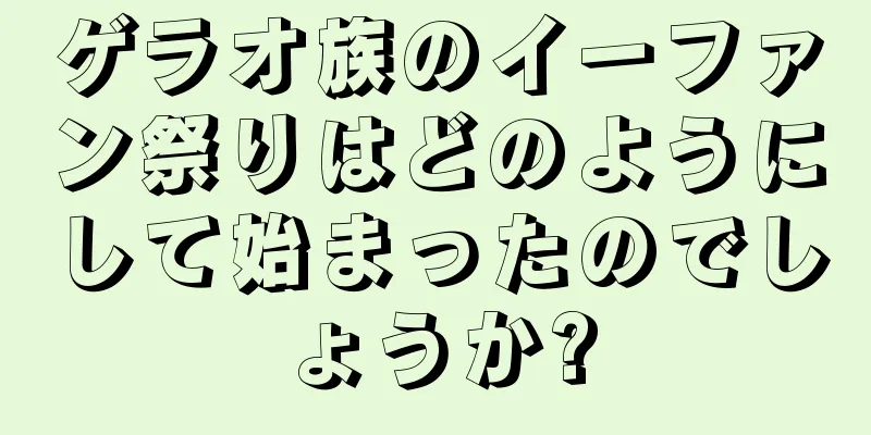 ゲラオ族のイーファン祭りはどのようにして始まったのでしょうか?