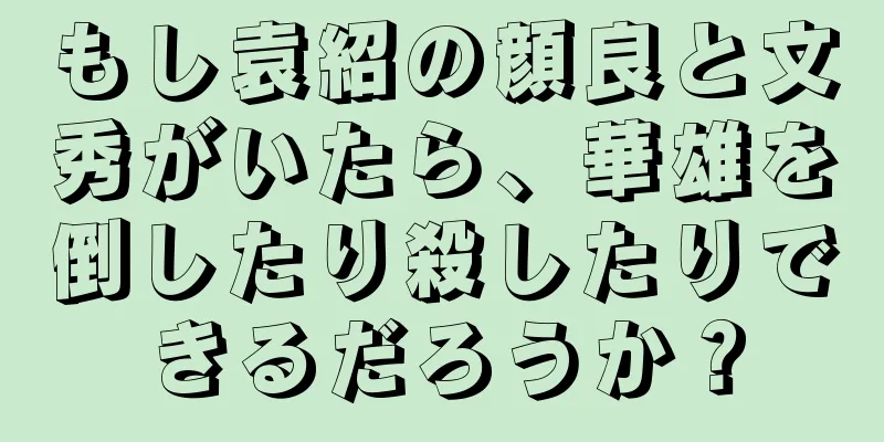 もし袁紹の顔良と文秀がいたら、華雄を倒したり殺したりできるだろうか？