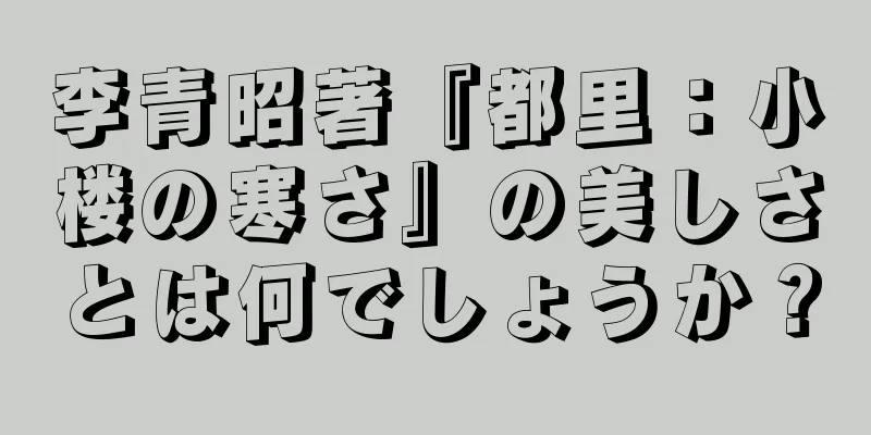 李青昭著『都里：小楼の寒さ』の美しさとは何でしょうか？