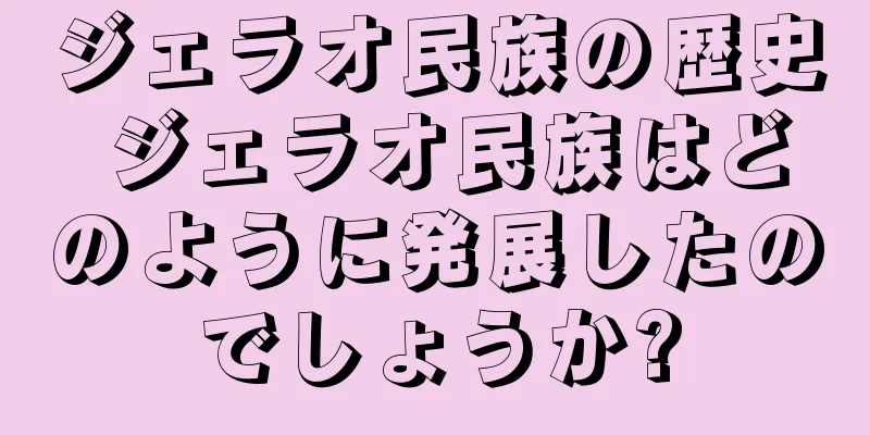 ジェラオ民族の歴史 ジェラオ民族はどのように発展したのでしょうか?