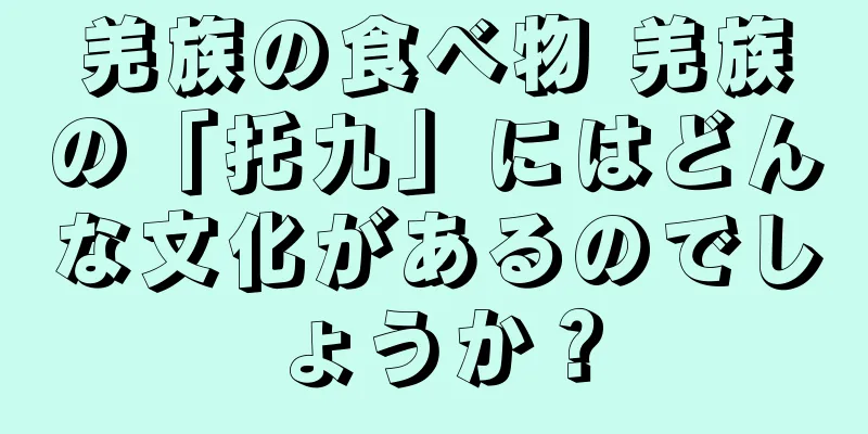 羌族の食べ物 羌族の「托九」にはどんな文化があるのでしょうか？