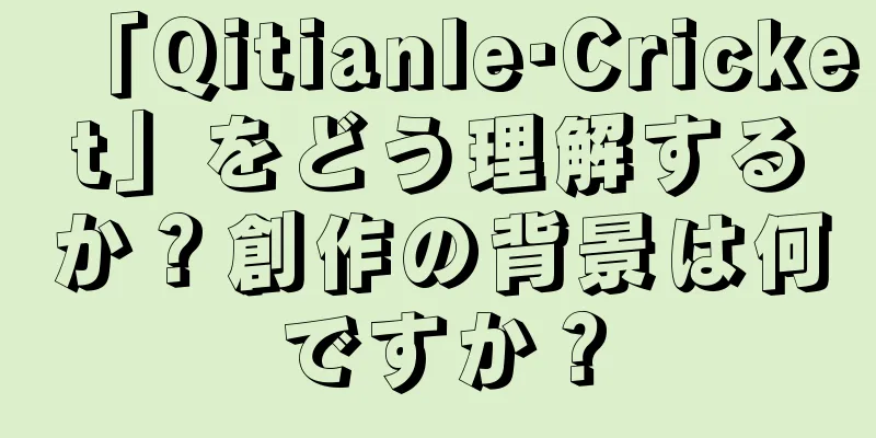 「Qitianle·Cricket」をどう理解するか？創作の背景は何ですか？