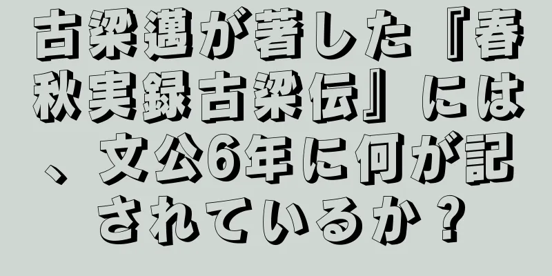古梁邁が著した『春秋実録古梁伝』には、文公6年に何が記されているか？