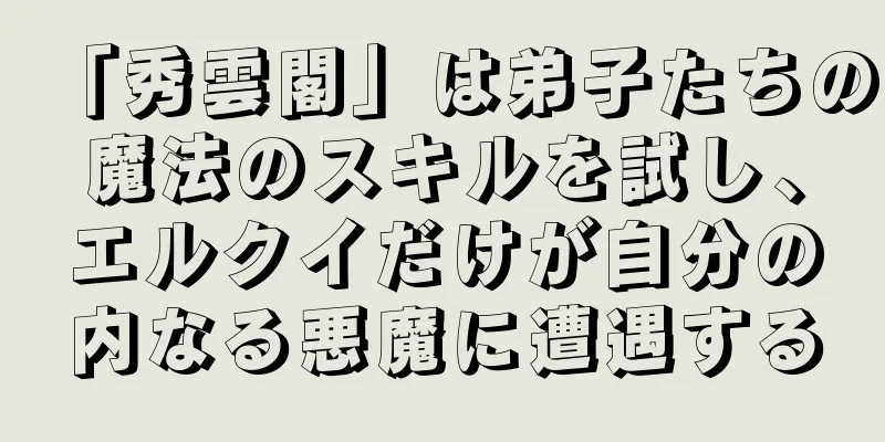 「秀雲閣」は弟子たちの魔法のスキルを試し、エルクイだけが自分の内なる悪魔に遭遇する