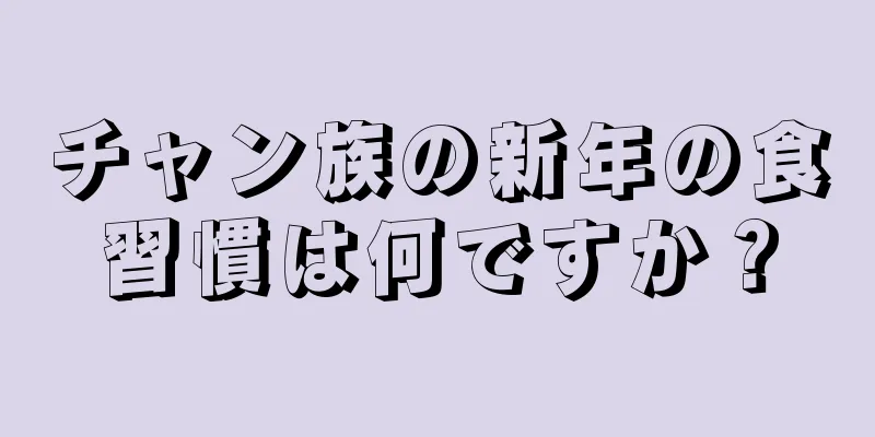 チャン族の新年の食習慣は何ですか？