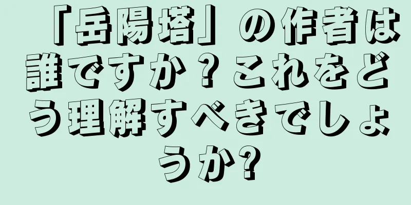 「岳陽塔」の作者は誰ですか？これをどう理解すべきでしょうか?