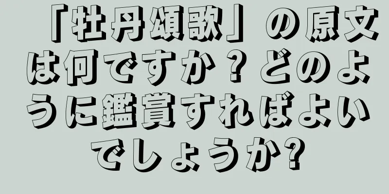 「牡丹頌歌」の原文は何ですか？どのように鑑賞すればよいでしょうか?