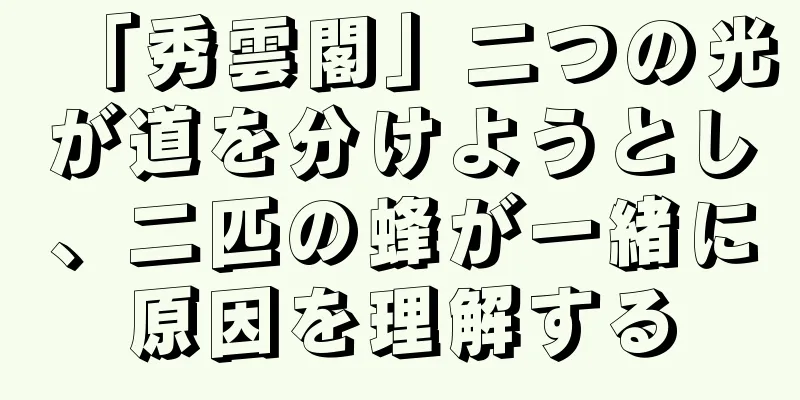 「秀雲閣」二つの光が道を分けようとし、二匹の蜂が一緒に原因を理解する