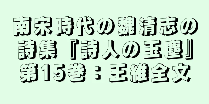 南宋時代の魏清志の詩集『詩人の玉塵』第15巻：王維全文
