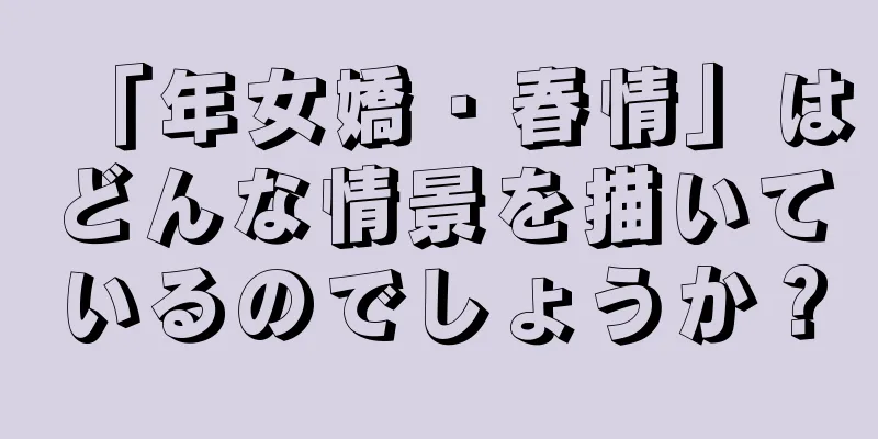 「年女嬌・春情」はどんな情景を描いているのでしょうか？