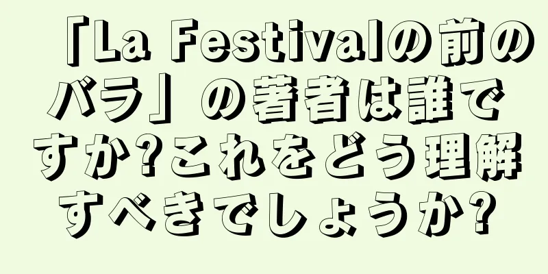 「La Festivalの前のバラ」の著者は誰ですか?これをどう理解すべきでしょうか?