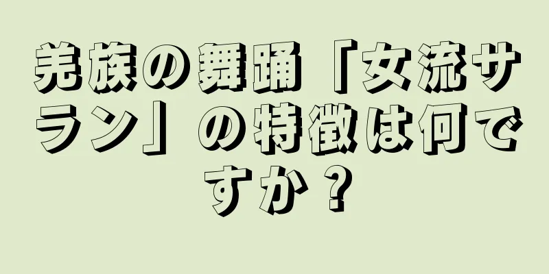 羌族の舞踊「女流サラン」の特徴は何ですか？