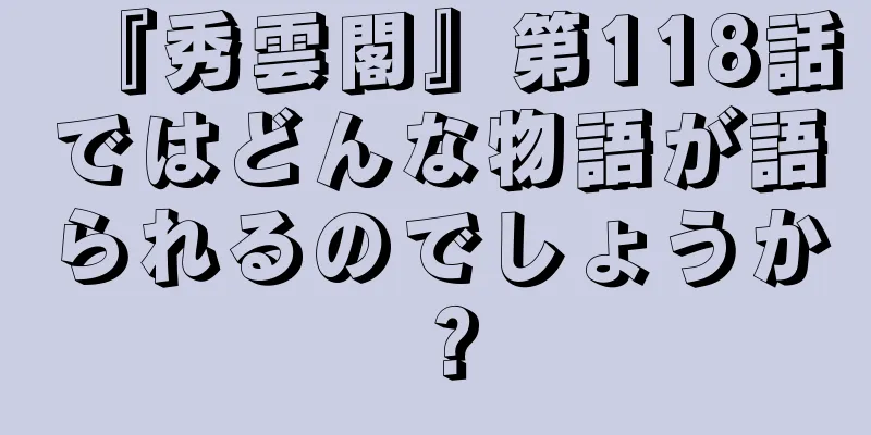 『秀雲閣』第118話ではどんな物語が語られるのでしょうか？