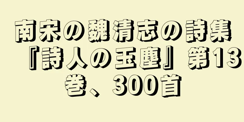 南宋の魏清志の詩集『詩人の玉塵』第13巻、300首