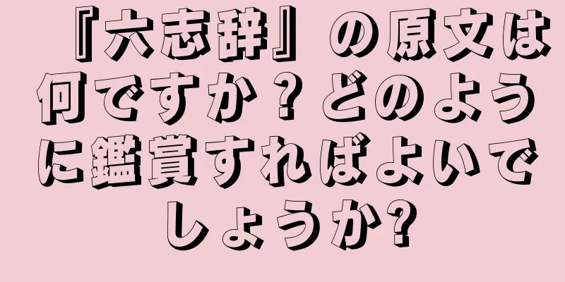 『六志辞』の原文は何ですか？どのように鑑賞すればよいでしょうか?