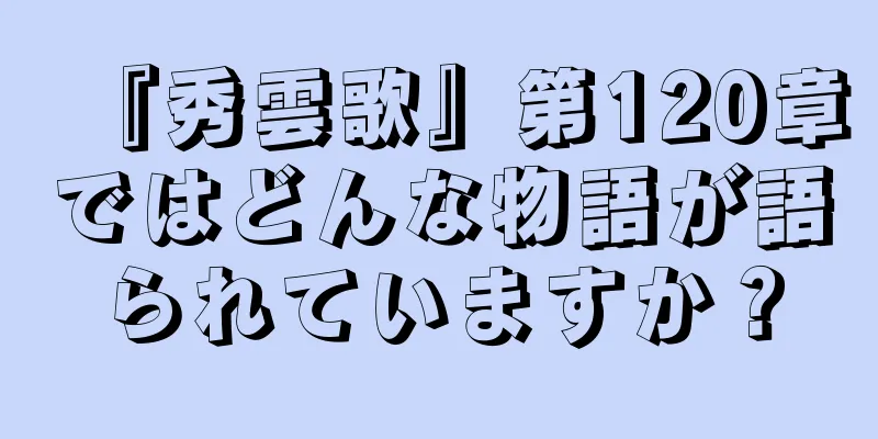 『秀雲歌』第120章ではどんな物語が語られていますか？