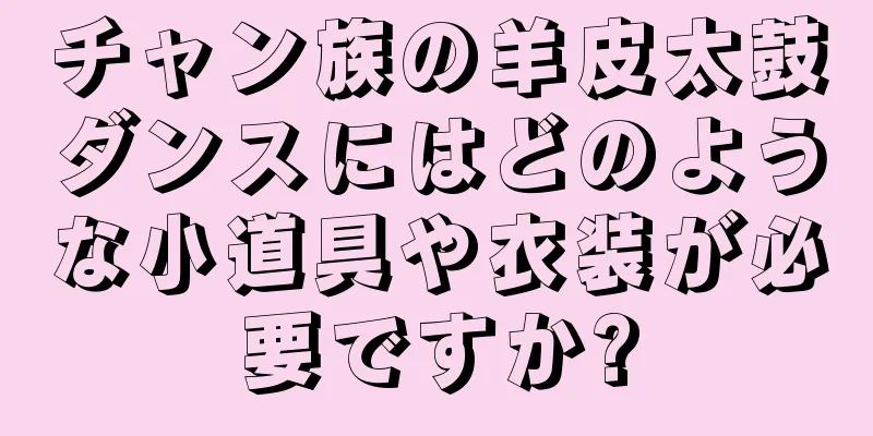 チャン族の羊皮太鼓ダンスにはどのような小道具や衣装が必要ですか?