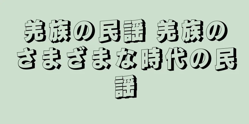 羌族の民謡 羌族のさまざまな時代の民謡