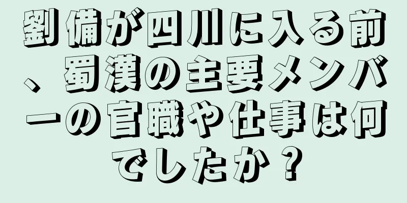 劉備が四川に入る前、蜀漢の主要メンバーの官職や仕事は何でしたか？