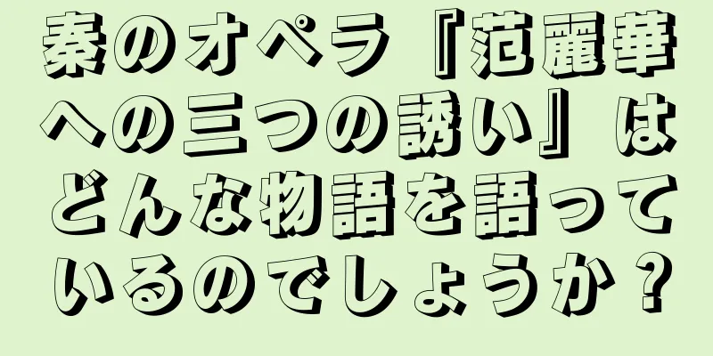 秦のオペラ『范麗華への三つの誘い』はどんな物語を語っているのでしょうか？