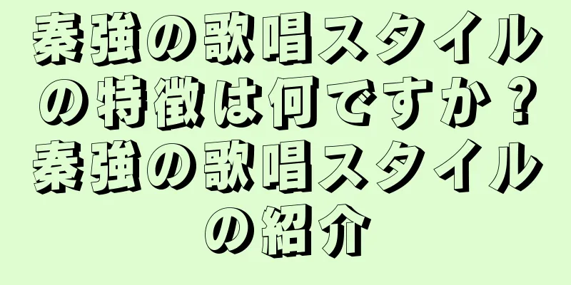 秦強の歌唱スタイルの特徴は何ですか？秦強の歌唱スタイルの紹介