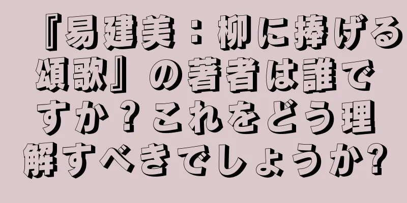 『易建美：柳に捧げる頌歌』の著者は誰ですか？これをどう理解すべきでしょうか?