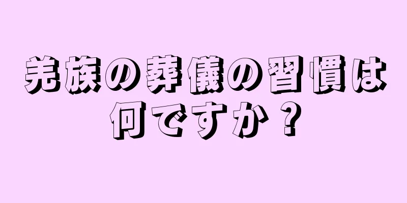羌族の葬儀の習慣は何ですか？
