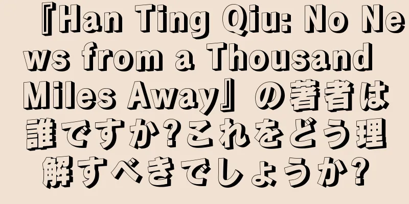 『Han Ting Qiu: No News from a Thousand Miles Away』の著者は誰ですか?これをどう理解すべきでしょうか?