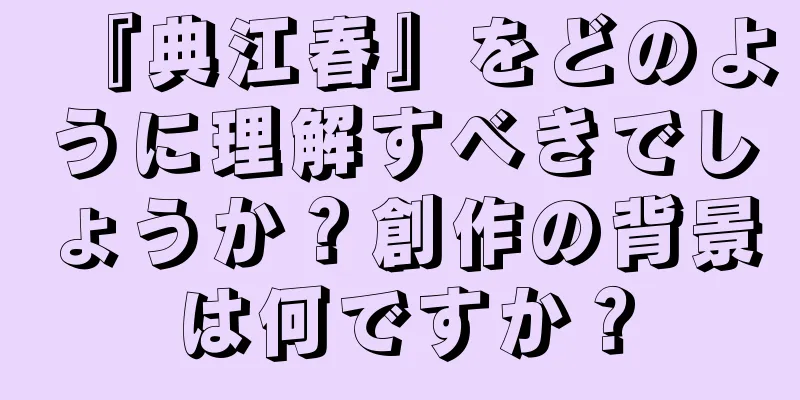 『典江春』をどのように理解すべきでしょうか？創作の背景は何ですか？