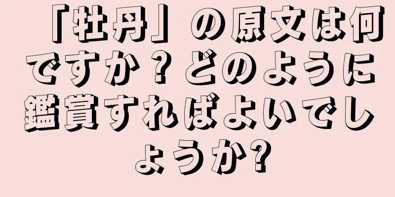 「牡丹」の原文は何ですか？どのように鑑賞すればよいでしょうか?