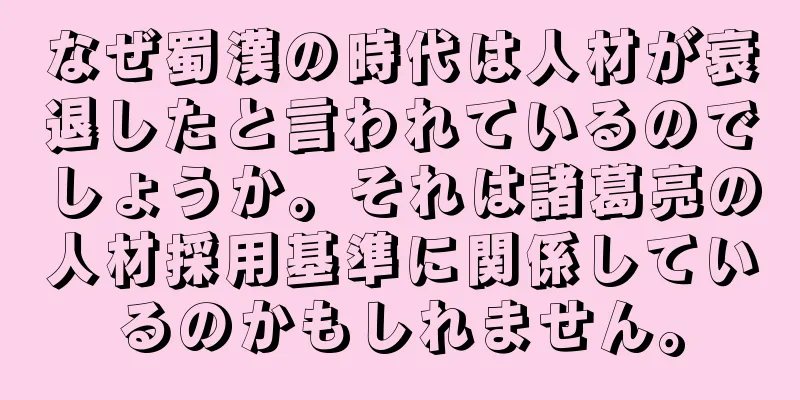 なぜ蜀漢の時代は人材が衰退したと言われているのでしょうか。それは諸葛亮の人材採用基準に関係しているのかもしれません。