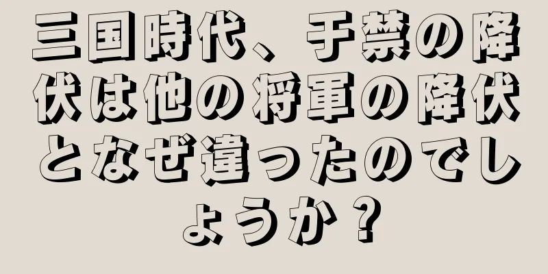 三国時代、于禁の降伏は他の将軍の降伏となぜ違ったのでしょうか？