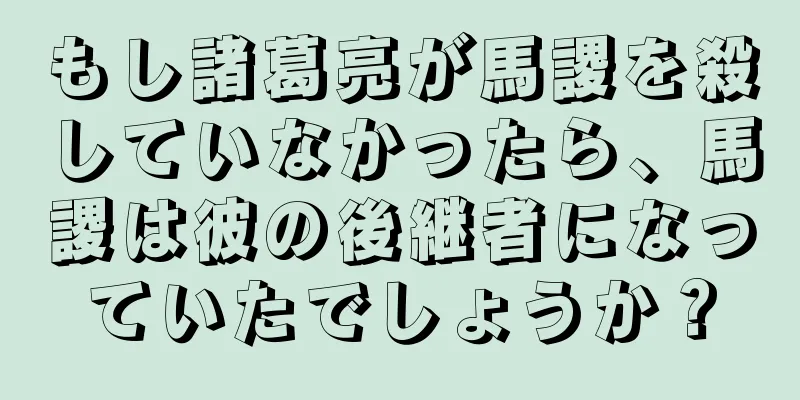 もし諸葛亮が馬謖を殺していなかったら、馬謖は彼の後継者になっていたでしょうか？