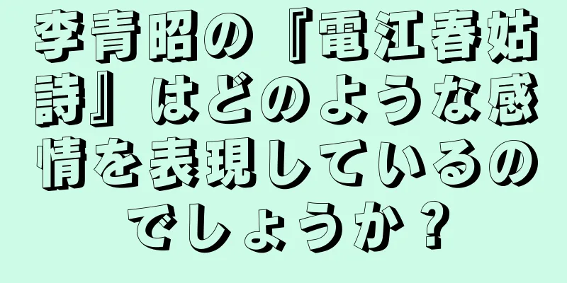 李青昭の『電江春姑詩』はどのような感情を表現しているのでしょうか？