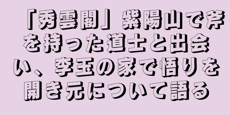 「秀雲閣」紫陽山で斧を持った道士と出会い、李玉の家で悟りを開き元について語る