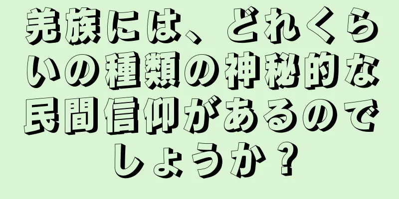 羌族には、どれくらいの種類の神秘的な民間信仰があるのでしょうか？
