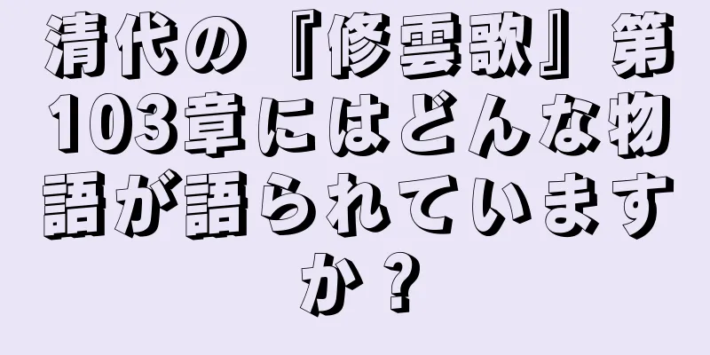 清代の『修雲歌』第103章にはどんな物語が語られていますか？