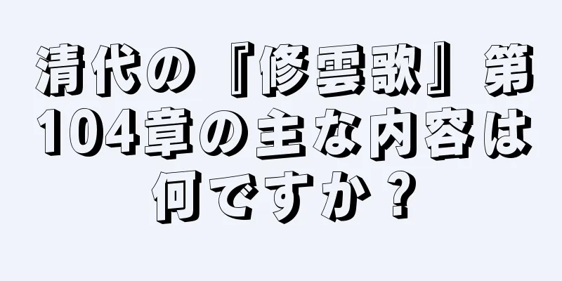 清代の『修雲歌』第104章の主な内容は何ですか？