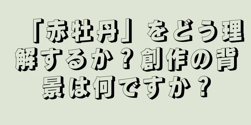 「赤牡丹」をどう理解するか？創作の背景は何ですか？