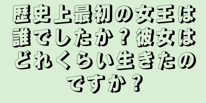 歴史上最初の女王は誰でしたか？彼女はどれくらい生きたのですか？