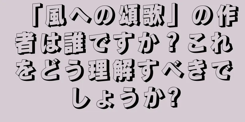 「風への頌歌」の作者は誰ですか？これをどう理解すべきでしょうか?