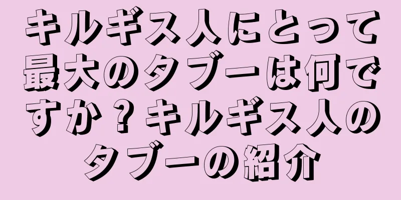 キルギス人にとって最大のタブーは何ですか？キルギス人のタブーの紹介