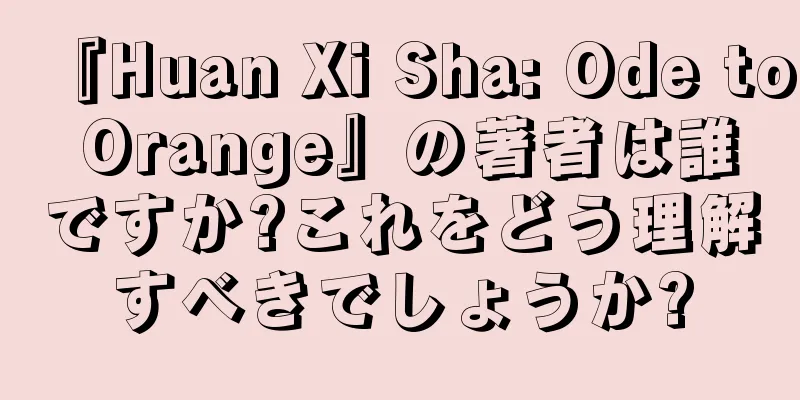 『Huan Xi Sha: Ode to Orange』の著者は誰ですか?これをどう理解すべきでしょうか?