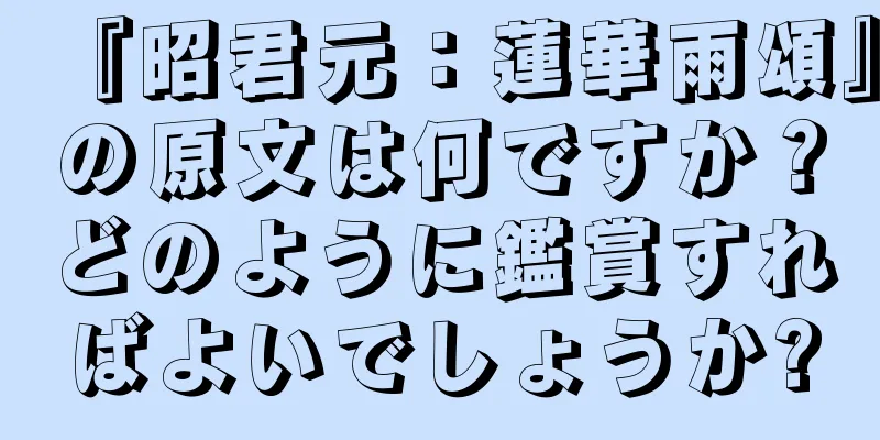 『昭君元：蓮華雨頌』の原文は何ですか？どのように鑑賞すればよいでしょうか?