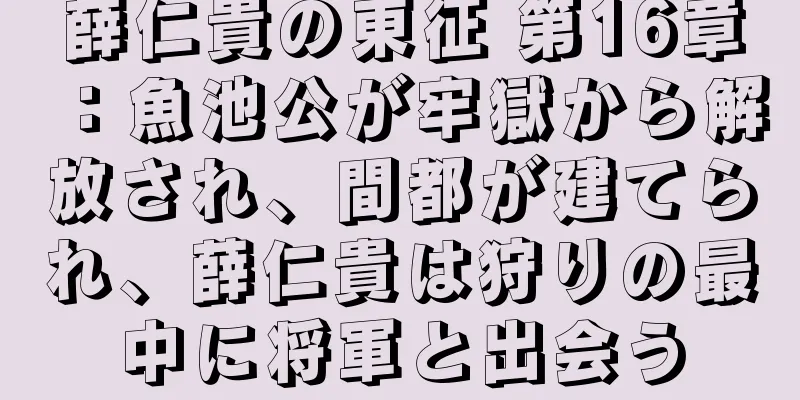 薛仁貴の東征 第16章：魚池公が牢獄から解放され、間都が建てられ、薛仁貴は狩りの最中に将軍と出会う