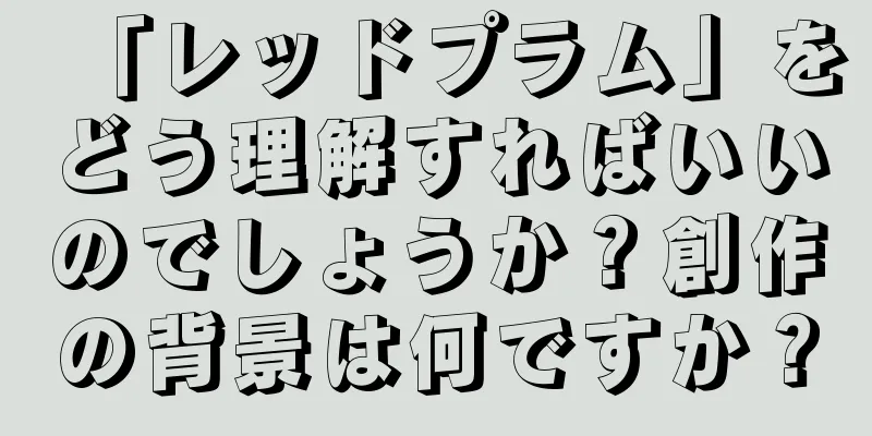 「レッドプラム」をどう理解すればいいのでしょうか？創作の背景は何ですか？