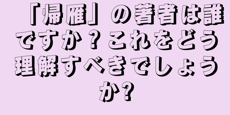 「帰雁」の著者は誰ですか？これをどう理解すべきでしょうか?
